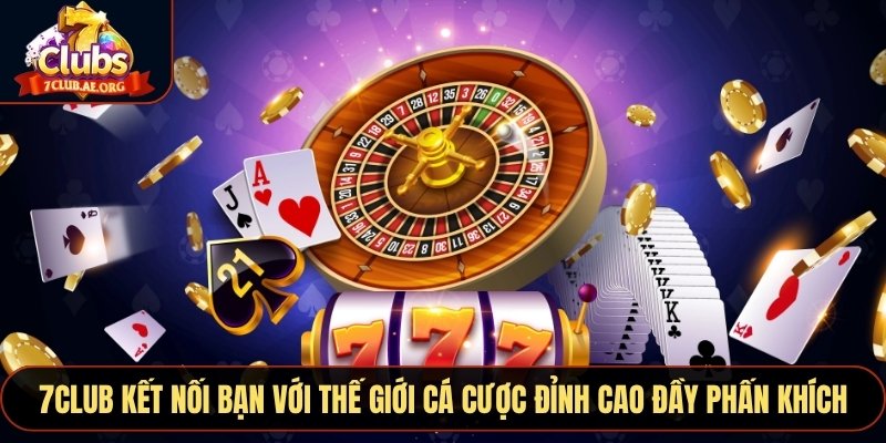 7CLUB kết nối bạn với thế giới cá cược đỉnh cao đầy phấn khích
